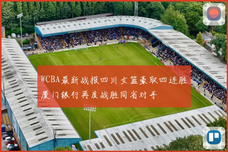 WCBA最新战报四川女篮豪取四连胜厦门银行再度战胜同省对手