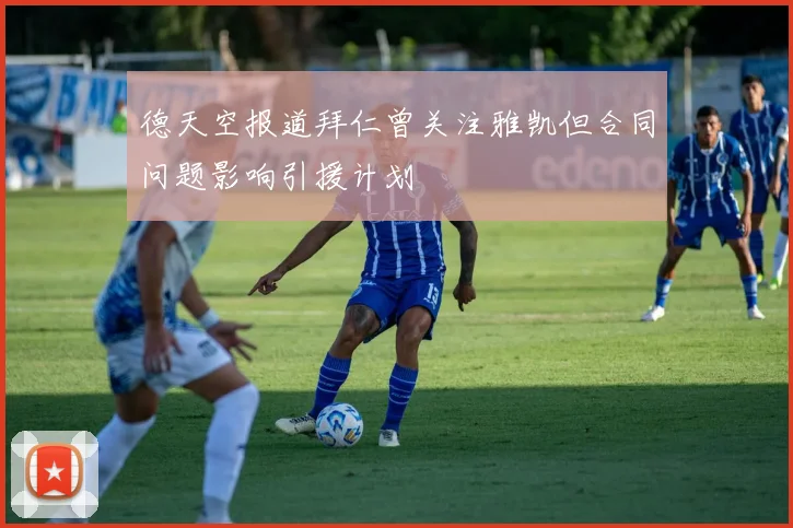 德天空报道拜仁曾关注雅凯但合同问题影响引援计划