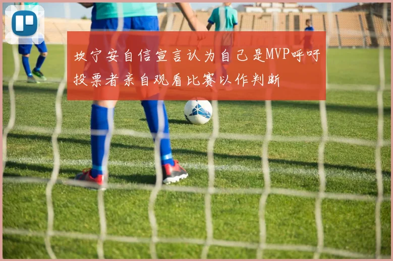 坎宁安自信宣言认为自己是MVP呼吁投票者亲自观看比赛以作判断