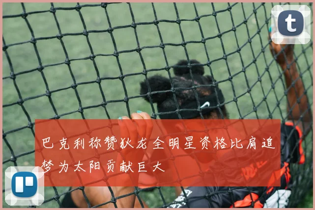 巴克利称赞狄龙全明星资格比肩追梦为太阳贡献巨大