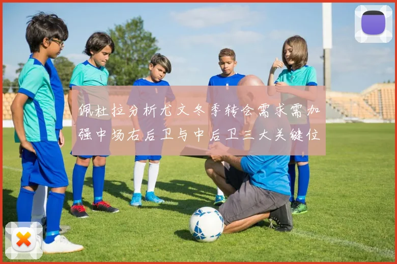 佩杜拉分析尤文冬季转会需求需加强中场右后卫与中后卫三大关键位置
