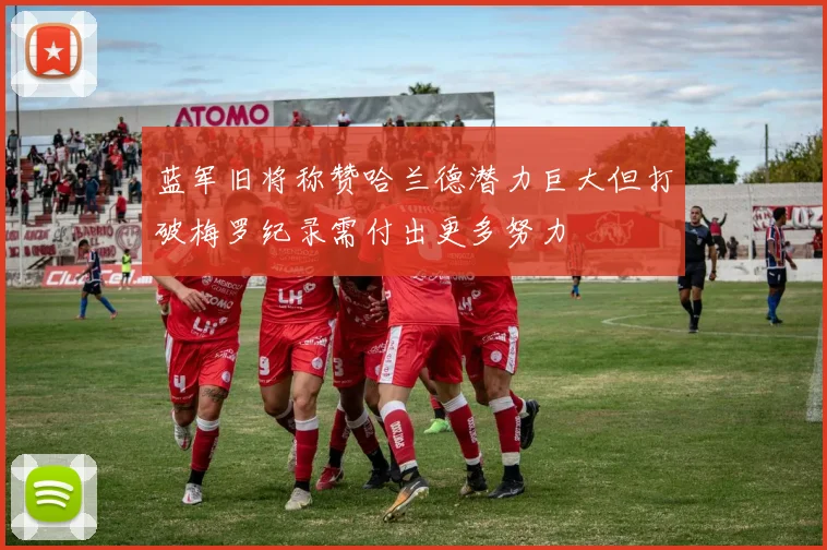 蓝军旧将称赞哈兰德潜力巨大但打破梅罗纪录需付出更多努力