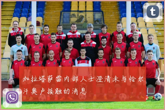 加拉塔萨雷内部人士澄清未与恰尔汗奥卢接触的消息