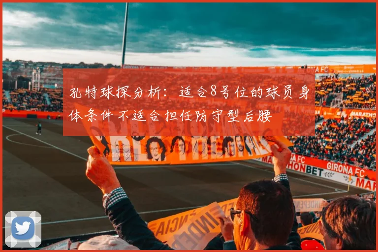 孔特球探分析：适合8号位的球员身体条件不适合担任防守型后腰