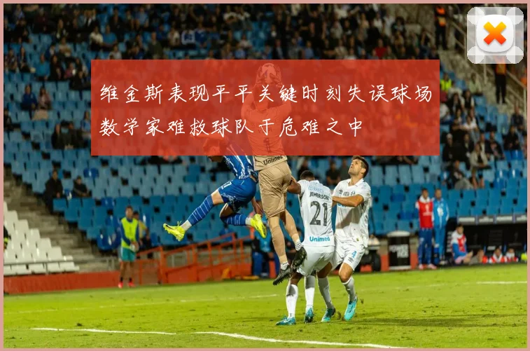 维金斯表现平平关键时刻失误球场数学家难救球队于危难之中